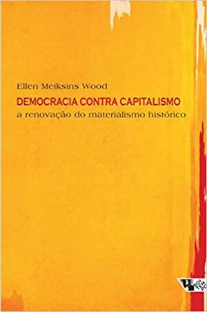 Democracia contra capitalismo: a renovação do materialismo histórico by Ellen Meiksins Wood, Paulo Cesar Castanheira