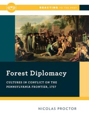 Forest Diplomacy: Cultures in Conflict on the Pennsylvania Frontier, 1757 by Nicolas W. Proctor