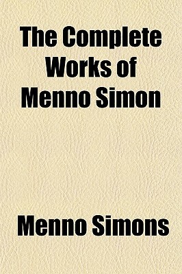 The Complete Works of Menno Simon by Menno Simons
