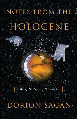 Notes from the Holocene: A Brief History of the Future by Dorion Sagan