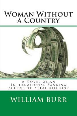 Woman Without a Country: A Novel of an International Banking Scheme to Steal Billions by William Burr