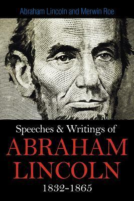 Speeches & Writings Of Abraham Lincoln 1832-1865 by Abraham Lincoln