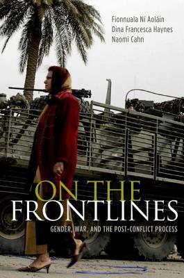 On the Frontlines: Gender, War, and the Post-Conflict Process by Dina Francesca Haynes, Fionnuala Ní Aoláin