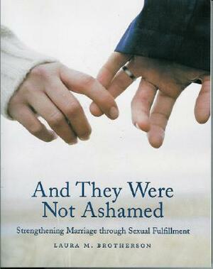 And They Were Not Ashamed: Strengthening Marriage Through Sexual Fulfillment by Laura M. Brotherson
