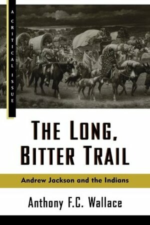 The Long, Bitter Trail: Andrew Jackson and the Indians by Anthony F.C. Wallace