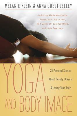 Yoga and Body Image: 25 Personal Stories about Beauty, Bravery & Loving Your Body by Anna Guest-Jelley, Melanie C. Klein