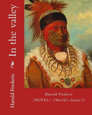 In the valley: By: Harold Frederic (1856-1898). /NOVEL/. (World's classic's) by Harold Frederic