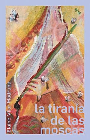La tiranía de las moscas by Elaine Vilar Madruga