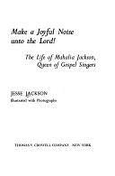 Make a Joyful Noise Unto the Lord!: The Life of Mahalia Jackson, Queen of Gospel Singers by Jesse Jackson