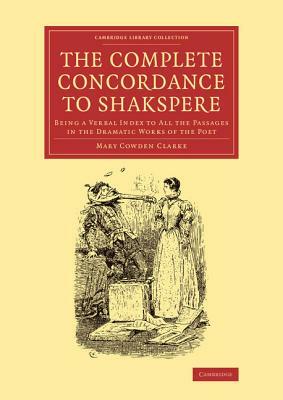 The Complete Concordance to Shakspere: Being a Verbal Index to All the Passages in the Dramatic Works of the Poet by Mary Cowden Clarke