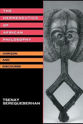 The Hermeneutics of African Philosophy: Horizon and Discourse by Tsenay Serequeberhan