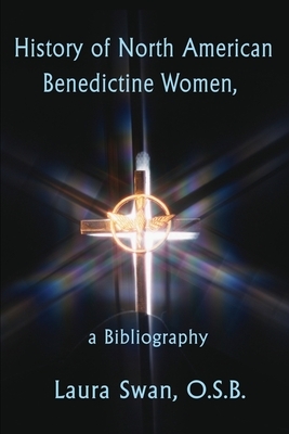 History of North American Benedictine Women,: A Bibliography by Laura Swan