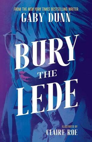 Bury the Lede by Claire Roe, Gaby Dunn