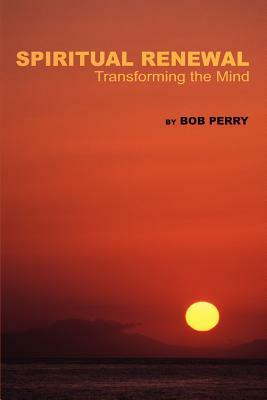 Spiritual Renewal: Transforming the Mind by Bob Perry