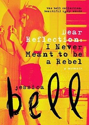 Dear Reflection: I Never Meant to be a Rebel by Jessica Bell