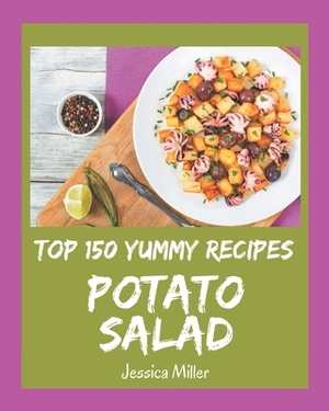 Top 150 Yummy Potato Salad Recipes: The Best Yummy Potato Salad Cookbook on Earth by Jessica Miller