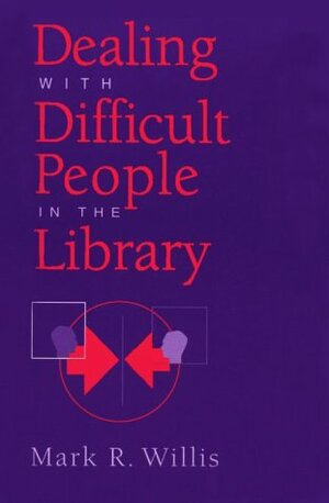 Dealing with Difficult People in the Library by Mark R. Willis