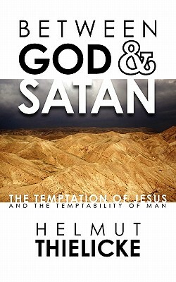 Between God and Satan: The Temptation of Jesus and the Temptability of Man by Helmut Thielicke