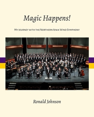 Magic Happens!: My Journey with the Northern Iowa Wind Symphony by Ronald Johnson