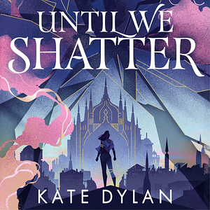 Until We Shatter by Kate Dylan