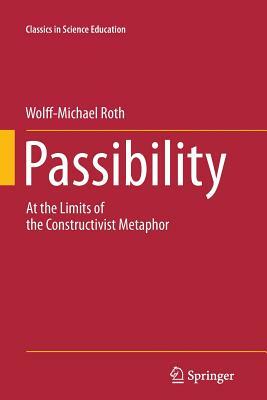 Passibility: At the Limits of the Constructivist Metaphor by Wolff-Michael Roth