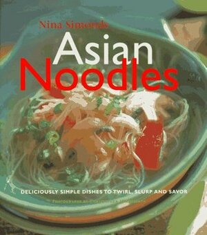 Asian Noodles: Deliciously Simple Dishes To Twirl, Slurp, And Savor by Nina Simonds