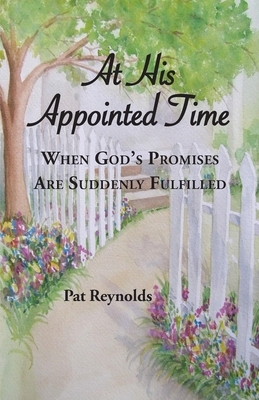 At His Appointed Time: When God's Promises Are Suddenly Fulfilled by Pat Reynolds