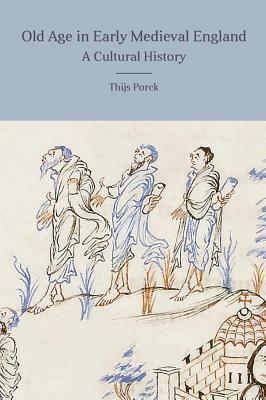 Old Age in Early Medieval England: A Cultural History by Thijs Porck