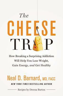 The Cheese Trap: How Breaking a Surprising Addiction Will Help You Lose Weight, Gain Energy, and Get Healthy by Neal D. Barnard