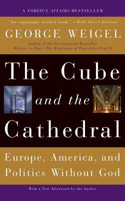 The Cube and the Cathedral: Europe, America, and Politics Without God by George Weigel