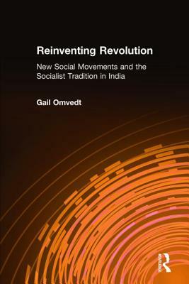 Reinventing Revolution: New Social Movements and the Socialist Tradition in India: New Social Movements and the Socialist Tradition in India by Gail Omvedt