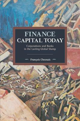 Finance Capital Today: Corporations and Banks in the Lasting Global Slump by François Chesnais