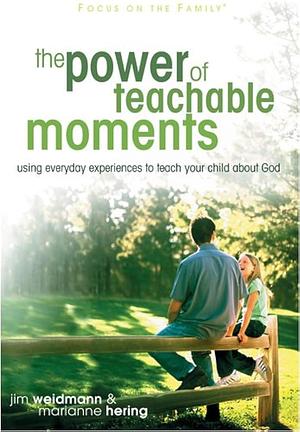 The Power of Teachable Moments: Using Everyday Experiences to Teach Your Child about God by Jim Weidmann, Marianne Hering
