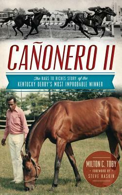 Canonero II: The Rags to Riches Story of the Kentucky Derby's Most Improbable Winner by Milton C. Toby