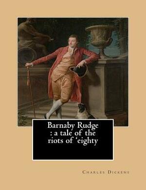 Barnaby Rudge: A Tale of the Riots of 'Eighty by Charles Dickens