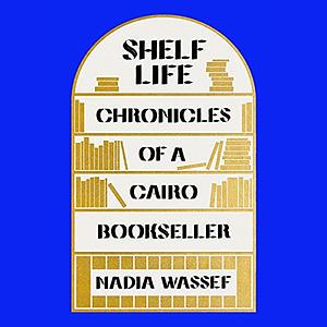 Shelf Life: Chronicles of a Cairo Bookseller by Nadia Wassef