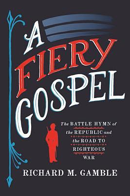 A Fiery Gospel: The Battle Hymn of the Republic and the Road to Righteous War (Religion and American Public Life) by Richard M. Gamble