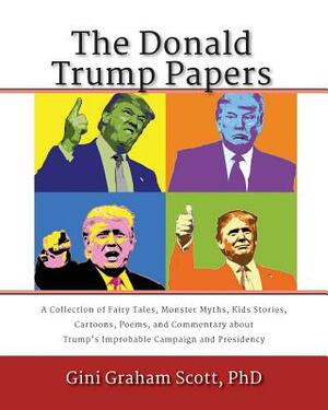 The Donald Trump Papers: A Collection of Fairy Tales, Monster Myths, Kids' Stories, Cartoons, Poems, and Commentary about Trump's Improbable Ca by Gini Graham Scott