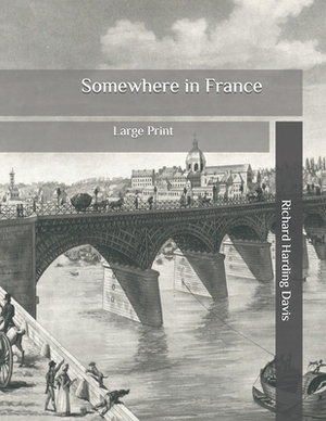 Somewhere in France: Large Print by Richard Harding Davis