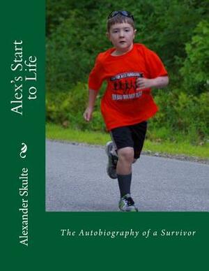 Alex's Start to Life: The Autobiography of a Survivor by Nicole Schmidt, Alexander Skulte