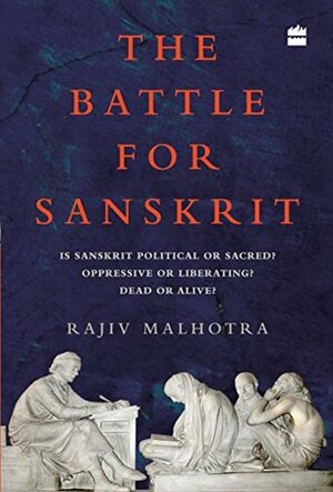The Battle for Sanskrit: Is Sanskrit Political or Sacred, Oppressive or Liberating, Dead or Alive? by Rajiv Malhotra