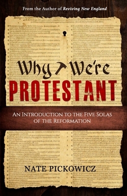 Why We're Protestant: An Introduction to the Five Solas of the Reformation by Nate Pickowicz