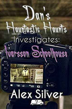 Dan's Hauntastic Haunts Investigates: Ivarsson Schoolhouse by Alex Silver