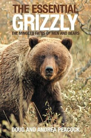 The Essential Grizzly: The Mingled Fates of Men and Bears by Andrea Peacock, Doug Peacock