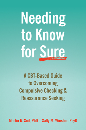 Needing to Know for Sure: A CBT-Based Guide to Overcoming Compulsive Checking and Reassurance Seeking by Sally M. Winston, Martin N. Seif