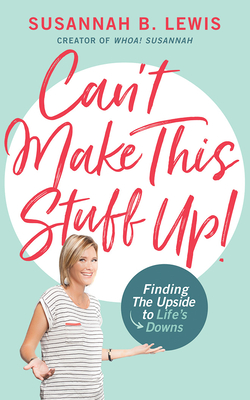 Can't Make This Stuff Up!: Finding the Upside to Life's Downs by Susannah B. Lewis