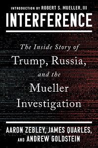 Interference: The Inside Story of Trump, Russia, and the Mueller Investigation by James Quarles, Aaron Zebley, Andrew Goldstein