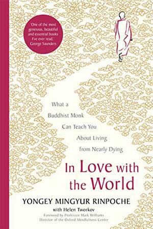 In Love with the World: What a Buddhist Monk Can Teach You About Living from Nearly Dying by Mark Williams, Yongey Mingyur Rinpoche, Helen Tworkov