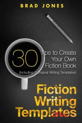 Fiction Writing Templates: 30 Tips to Create Your Own Fiction Book by Brad Jones