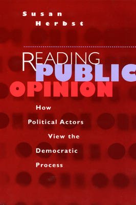 Reading Public Opinion: How Political Actors View the Democratic Process by Susan Herbst